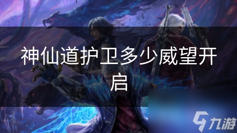 神仙道护卫多少威望开启