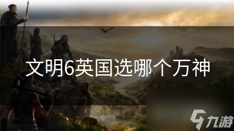 文明6英国选哪个万神