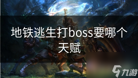 地铁逃生打boss要哪个天赋