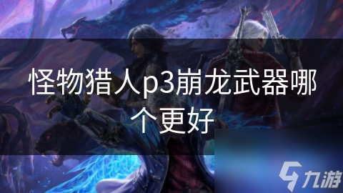 怪物猎人p3崩龙武器哪个更好