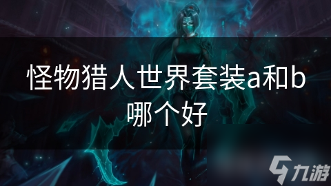 怪物猎人世界套装a和b哪个好