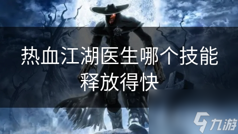 热血江湖医生哪个技能释放得快