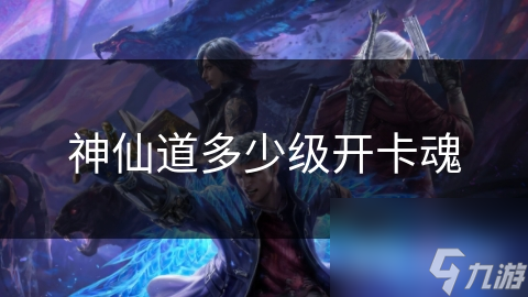神仙道多少级开卡魂