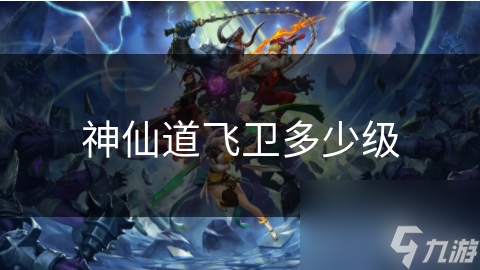 神仙道飞卫多少级
