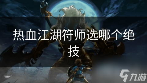 热血江湖符师选哪个绝技
