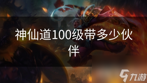 神仙道100级带多少伙伴