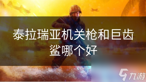 泰拉瑞亚机关枪和巨齿鲨哪个好