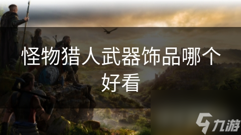 怪物猎人武器饰品哪个好看