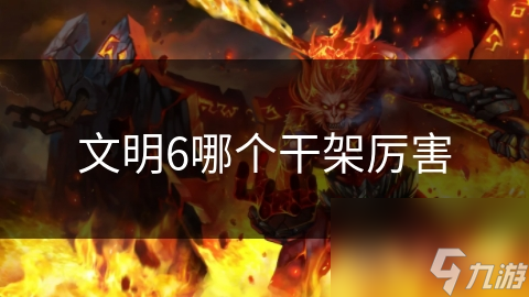 文明6哪个干架厉害
