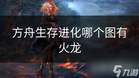 方舟生存进化哪个图有火龙
