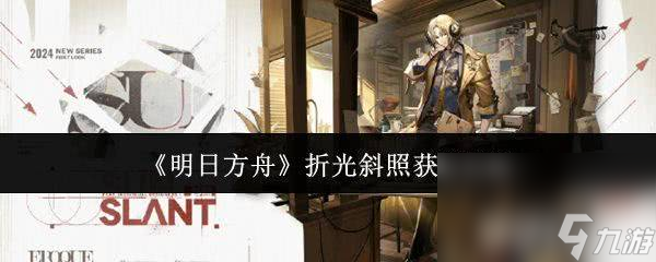 《明日方舟》折光斜照如何获取 折光斜照获取指南