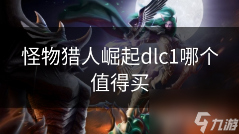 怪物猎人崛起dlc1哪个值得买
