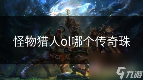 怪物猎人ol哪个传奇珠
