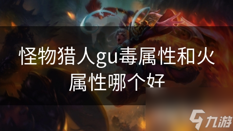 怪物猎人gu毒属性和火属性哪个好
