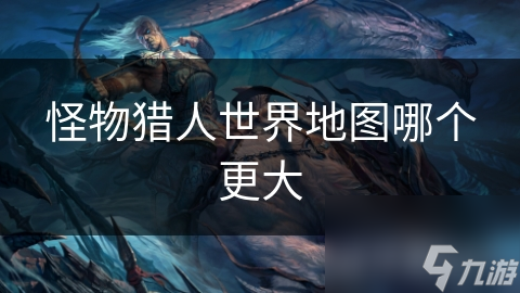 怪物猎人世界地图哪个更大