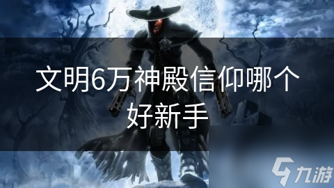 文明6万神殿信仰哪个好新手