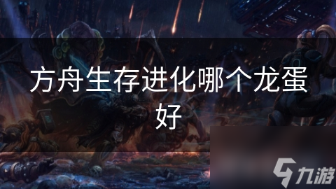 方舟生存进化哪个龙蛋好