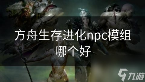 方舟生存进化npc模组哪个好