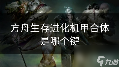 方舟生存进化机甲合体是哪个键
