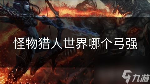 怪物猎人世界哪个弓强