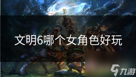 文明6哪个女角色好玩