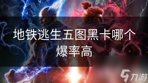 地铁逃生五图黑卡哪个爆率高