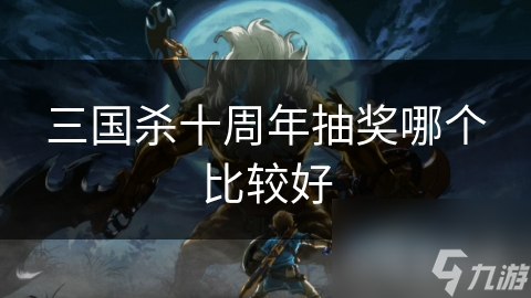 三国杀十周年抽奖哪个比较好