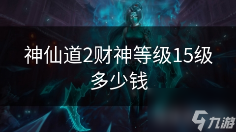 神仙道2财神等级15级多少钱