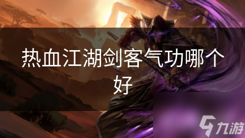 热血江湖剑客气功哪个好