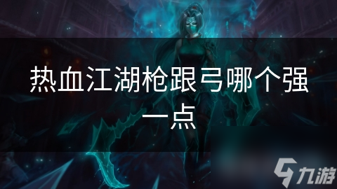 热血江湖枪跟弓哪个强一点