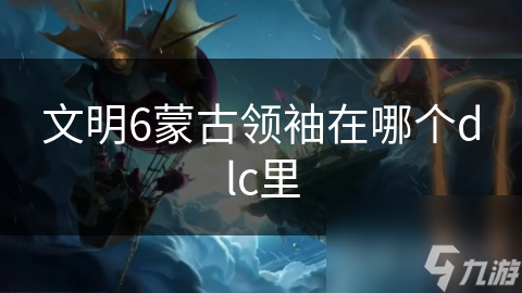 文明6蒙古领袖在哪个dlc里