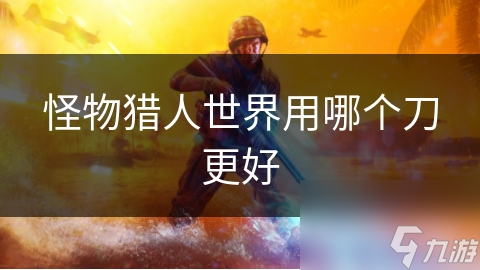 怪物猎人世界用哪个刀更好