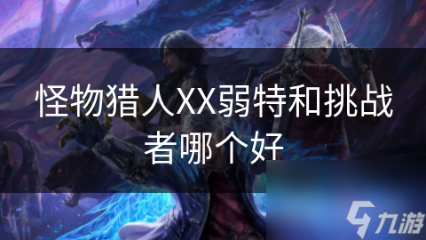 怪物猎人XX弱特和挑战者哪个好