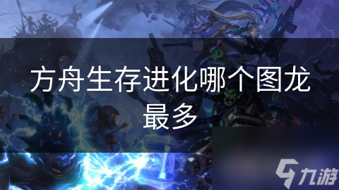 方舟生存进化哪个图龙最多
