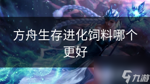 方舟生存进化饲料哪个更好