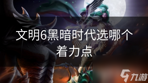 文明6黑暗时代选哪个着力点