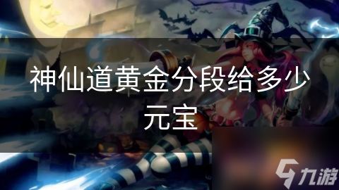 神仙道黄金分段给多少元宝