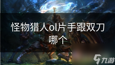怪物猎人ol片手跟双刀哪个