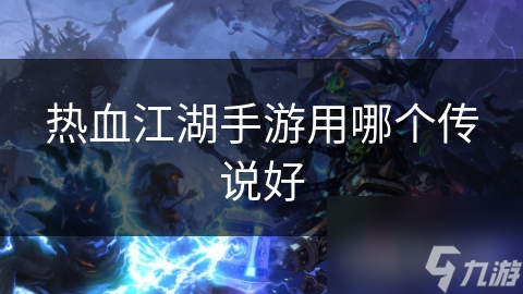 热血江湖手游用哪个传说好