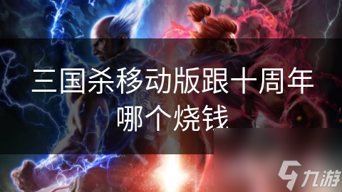 三国杀移动版跟十周年哪个烧钱