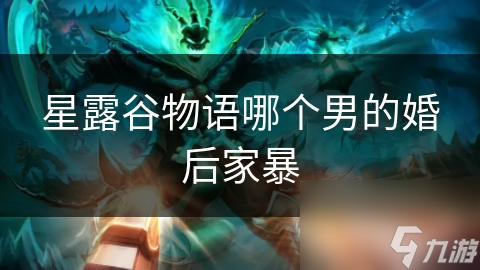 星露谷物语哪个男的婚后家暴