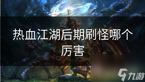 热血江湖后期刷怪哪个厉害