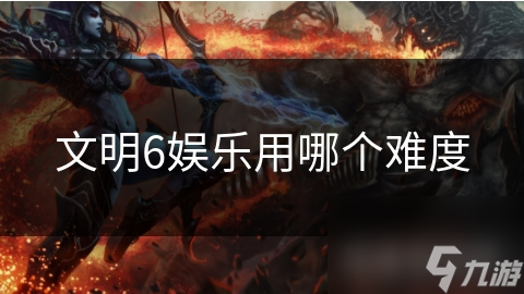 文明6娱乐用哪个难度