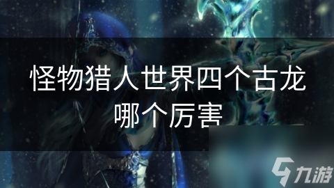 怪物猎人世界四个古龙哪个厉害