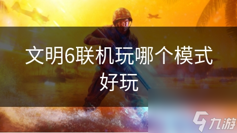 文明6联机玩哪个模式好玩