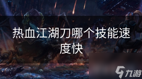 热血江湖刀哪个技能速度快