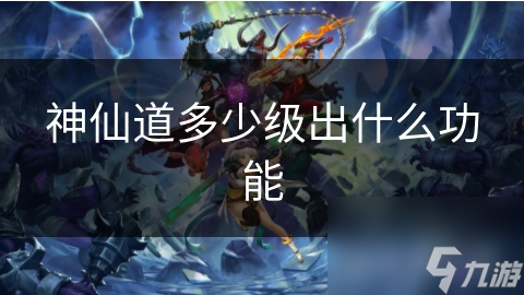 神仙道多少级出什么功能