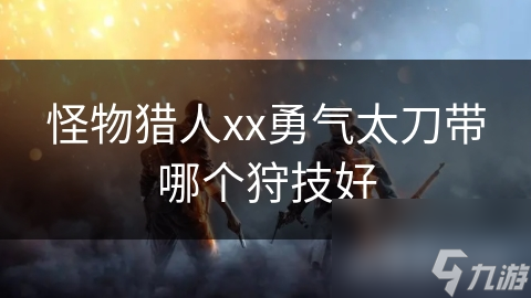 怪物猎人xx勇气太刀带哪个狩技好