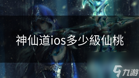 神仙道ios多少级仙桃