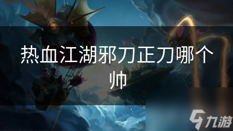 热血江湖邪刀正刀哪个帅